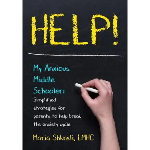 Help! My Anxious Middle Schooler: Simplified strategies for parents to help break the anxiety cycle