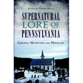 Supernatural Lore of Pennsylvania: Ghosts, Monsters and Miracles