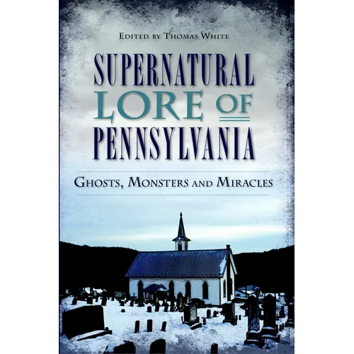 Supernatural Lore of Pennsylvania: Ghosts, Monsters and Miracles