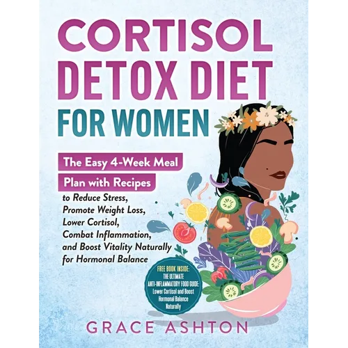 Cortisol Detox Diet for Women: A Simple 4-Week Meal Plan with Easy Anti-Inflammatory Recipes to Reduce Stress, Balance Hormones, Boost Energy, Support