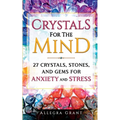 Crystals For The Mind: 27 Crystals, Stones, and Gems for Anxiety and Stress