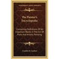 The Painter's Encyclopedia: Containing Definitions Of All Important Words In The Art Of Plain And Artistic Painting