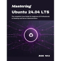 Mastering Ubuntu 24.04 LTS: The complete Linux Guide for beginners & Professionals to Desktop and Server Administration