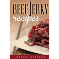 Beef Jerky Recipes: Homemade Beef Jerky, Turkey Jerky, Buffalo Jerky, Fish Jerky, and Venison Jerky Recipes