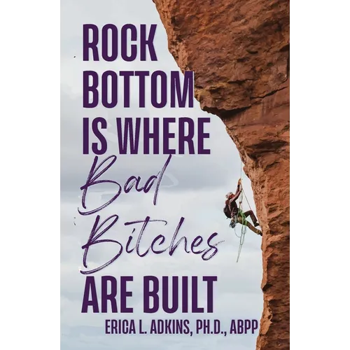 Rock Bottom is Where Bad Bitches Are Built: Find Your Footing; Conquer the Climb