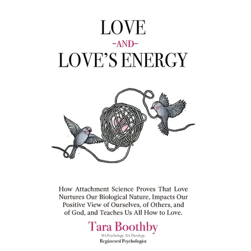 Love and Love's Energy: How Attachment Science Proves That Love Nurtures Our Biological Nature, Impacts Our Positive View of Ourselves, of Others, and