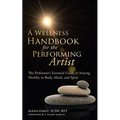 A Wellness Handbook for the Performing Artist: The Performer's Essential Guide to Staying Healthy in Body, Mind, and Spirit