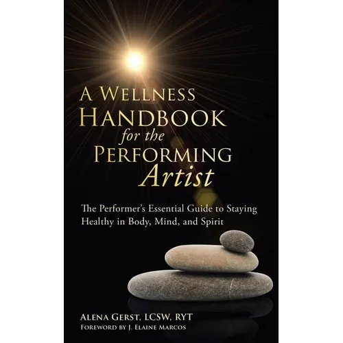 A Wellness Handbook for the Performing Artist: The Performer's Essential Guide to Staying Healthy in Body, Mind, and Spirit