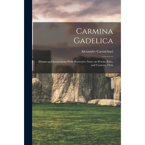 Carmina Gadelica: Hymns and Incantations With Illustrative Notes on Words, Rites, and Customs, Dyin