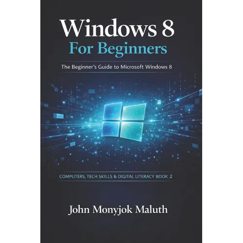 Windows 8 For Beginners: The Beginner's Guide to Microsoft Windows 8