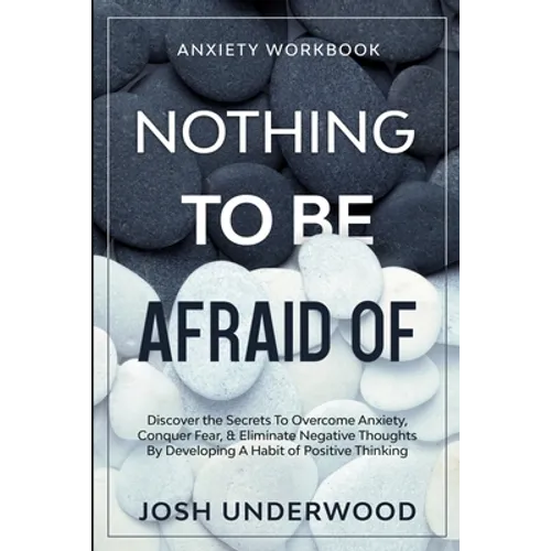 Anxiety Workbook: NOTHING TO BE AFRAID OF - Discover the Secrets To Overcome Anxiety, Conquer Fear, & Eliminate Negative Thoughts By Developing A Habi
