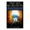 Past Life Regression: A Practical Guide To Understanding PLR - Learn How To Release Past Fear, Unlock Hidden Powers, & Gain Insight On Your