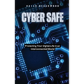 Cyber Safe: Protecting Your Digital Life in an Interconnected World