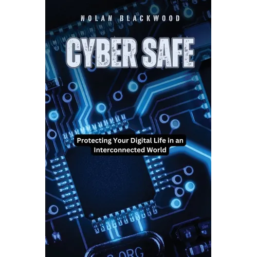 Cyber Safe: Protecting Your Digital Life in an Interconnected World