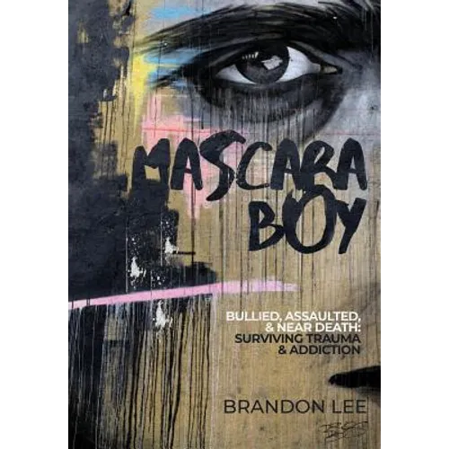Mascara Boy: Bullied, Assaulted & Near Death: Surviving Trauma and Addiction