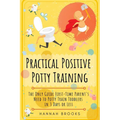Practical Positive Potty Training: The Only Guide First-Time Parents Need to Potty Train Toddlers in 3 Days or Less
