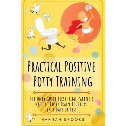 Practical Positive Potty Training: The Only Guide First-Time Parents Need to Potty Train Toddlers in 3 Days or Less