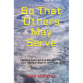 So That Others May Serve ...: Lessons Learned and Earned from 20+ years in Search and Rescue