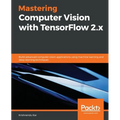 Mastering Computer Vision with TensorFlow 2.x: Build advanced computer vision applications using machine learning and deep learning techniques