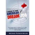 4 Weeks To Your American Dream Job: The simple path to getting a U.S. visa, learning cultures and leading the life you want