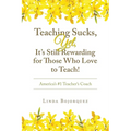 Teaching Sucks, Yet, It's Still Rewarding for Those Who Love to Teach!: America's #1 Teacher's Coach