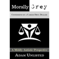 Morally Grey, Confessions of a Career Drug Dealer: A Mildly Autistic Perspective.