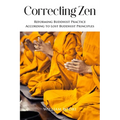 Correcting Zen: Reforming Buddhist Practice According to Lost Buddhist Principles