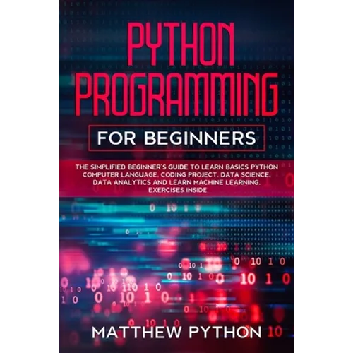 python programming for beginners: The simplified beginner's guide to learn basics Python computer language, coding project, data science, data analyti