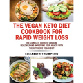 The Vegan Keto Diet Cookbook For Rapid Weight Loss: The Complete Guide To Cooking Healthily e improving your Health With The Ketogenic Vegan Diet