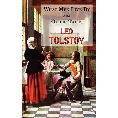 What Men Live By & Other Tales: Stories by Tolstoy