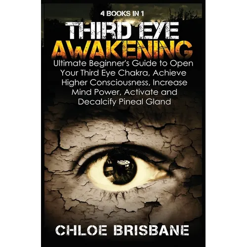 Third Eye Awakening: 4 in 1 Bundle: Ultimate Beginner's Guide to Open Your Third Eye Chakra, Achieve Higher Consciousness, Increase Mind Power, Activa