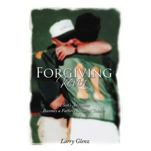 Forgiving Kevin: A Son's Addiction Becomes a Father's Greatest Teacher