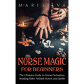 Norse Magic for Beginners: The Ultimate Guide to Norse Divination, Reading Elder Futhark Runes, and Spells