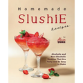 Homemade Slushie Recipes: Alcoholic and Non-Alcoholic Slushies That Are Tasty and So Easy to Make
