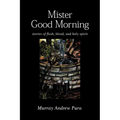 Mister Good Morning: Stories of Flesh, Blood and Holy Spirit