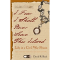 I Fear I Shall Never Leave This Island: Life in a Civil War Prison
