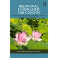 Relational Mindfulness for Coaches: Enhancing Presence, Awareness, Wisdom, Compassion and Courageous Collaboration