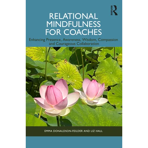 Relational Mindfulness for Coaches: Enhancing Presence, Awareness, Wisdom, Compassion and Courageous Collaboration
