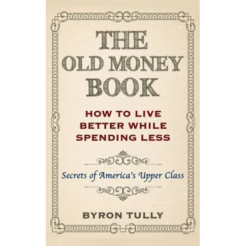 The Old Money Book: How To Live Better While Spending Less: Secrets of America's Upper Class