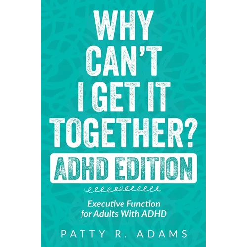 Why Can't I Get It Together? (ADHD Edition): Executive Function for Adults With ADHD