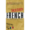 Talk Dirty French: Beyond Merde: The Curses, Slang, and Street Lingo You Need to Know When You Speak Francais