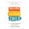 Raising the Challenging Child: How to Minimize Meltdowns, Reduce Conflict, and Increase Cooperation