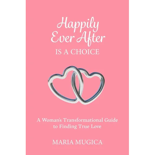 Happily Ever After is a Choice: A Woman's Transformational Guide to Finding True Love