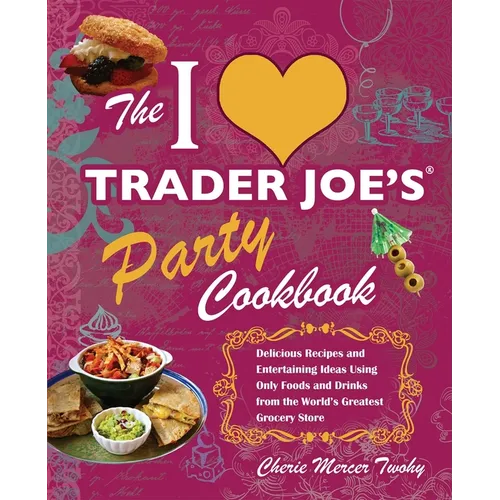 I Love Trader Joe's Party Cookbook: Delicious Recipes and Entertaining Ideas Using Only Foods and Drinks from the World's Greatest Groce