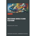 Mastering Google Cloud Platform: Navigating the Clouds