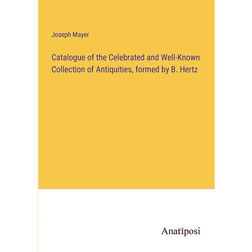 Catalogue of the Celebrated and Well-Known Collection of Antiquities, formed by B. Hertz