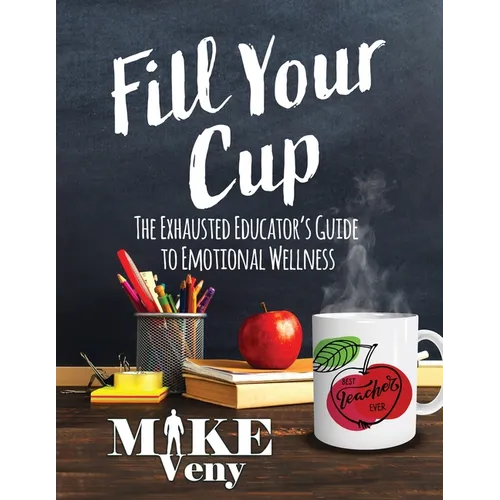 Fill Your Cup: The Exhausted Educator's Guide to Emotional Wellness