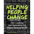 Helping People Change: Life Coaching and Motivation for Happy Successful Life