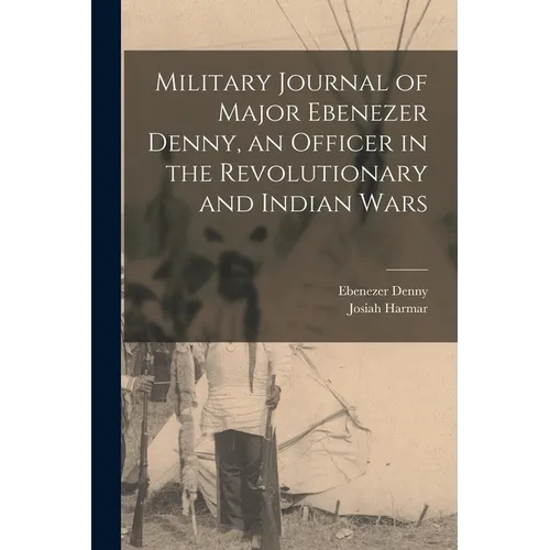 Military Journal of Major Ebenezer Denny, an Officer in the Revolutionary and Indian Wars