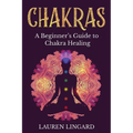 Chakras: A Beginner's Guide to Chakra Healing